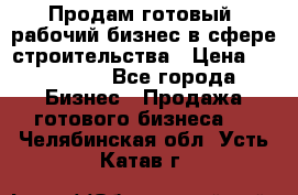 Продам готовый, рабочий бизнес в сфере строительства › Цена ­ 950 000 - Все города Бизнес » Продажа готового бизнеса   . Челябинская обл.,Усть-Катав г.